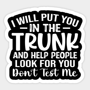 I will put you in a Trunk and help people look for you stop playing with me funny sarcastic saying Sticker